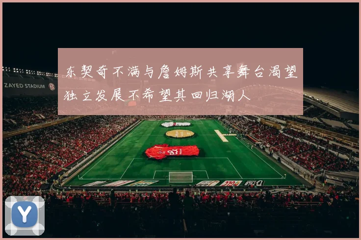 东契奇不满与詹姆斯共享舞台渴望独立发展不希望其回归湖人