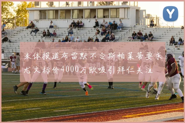 米体报道布雷默不合斯帕莱蒂要求尤文标价4000万欧吸引拜仁关注