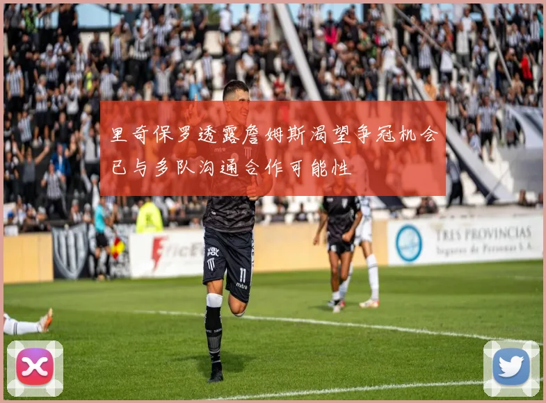 里奇保罗透露詹姆斯渴望争冠机会已与多队沟通合作可能性