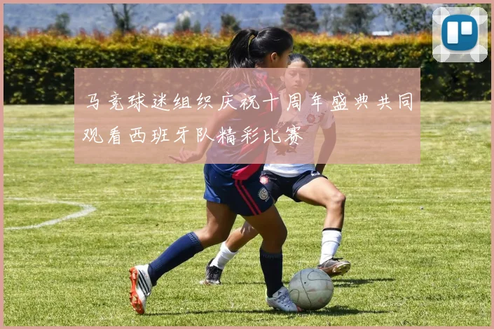 马竞球迷组织庆祝十周年盛典共同观看西班牙队精彩比赛