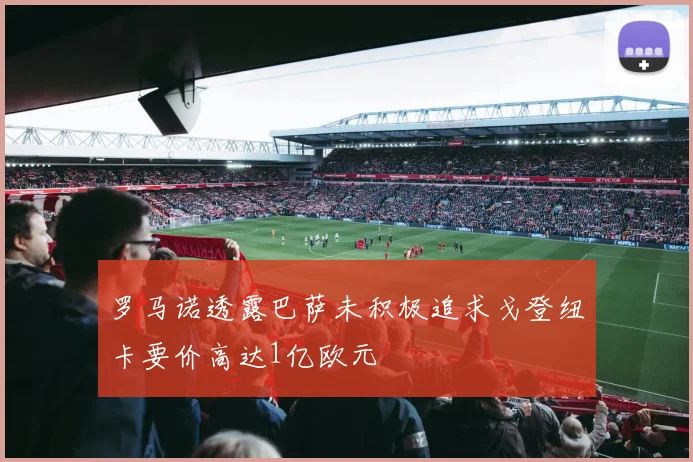 罗马诺透露巴萨未积极追求戈登纽卡要价高达1亿欧元
