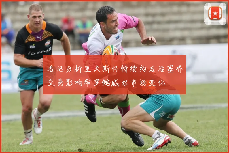 名记分析里夫斯怀特续约后活塞乔交易影响希罗鲍威尔市场变化