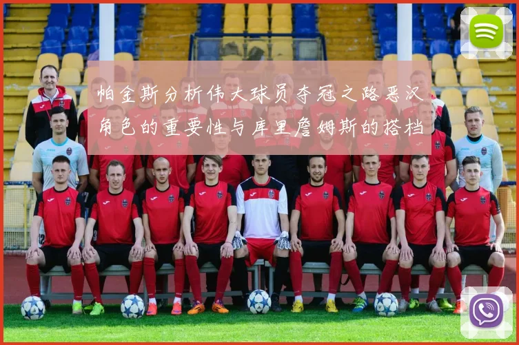 帕金斯分析伟大球员夺冠之路恶汉角色的重要性与库里詹姆斯的搭档关系